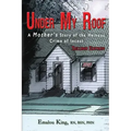 Under My Roof: A Mother's Story of the Heinous Crime of Incest