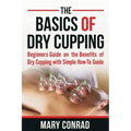 The Basics of Dry Cupping: Beginners Guide on the Benefits of Dry Cupping with a Simple How-To Guide