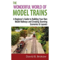 The Wonderful World of Model Trains: A Beginner's Guide to Building Your Own Model Railways and Creating Stunning Sceneries & Layouts