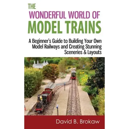 The Wonderful World of Model Trains: A Beginner's Guide to Building Your Own Model Railways and Creating Stunning Sceneries & Layouts