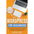 WordPress for Beginners: The Complete Dummies Guide to Start Your Own Blog From Zero to Advanced Development and Customization. Includes Plugin