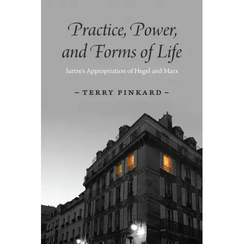 Practice, Power, and Forms of Life: Sartre's Appropriation of Hegel and Marx