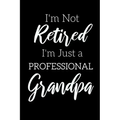 I'm Not Retired, I'm a Professional Grandpa: Funny Notebook For Grandads (Retirement Gifts For Men, Great For Father's Day, Birthdays. Christmas...)