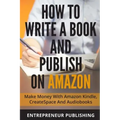 How To Write A Book And Publish On Amazon: Make Money With Amazon Kindle, CreateSpace And Audiobooks