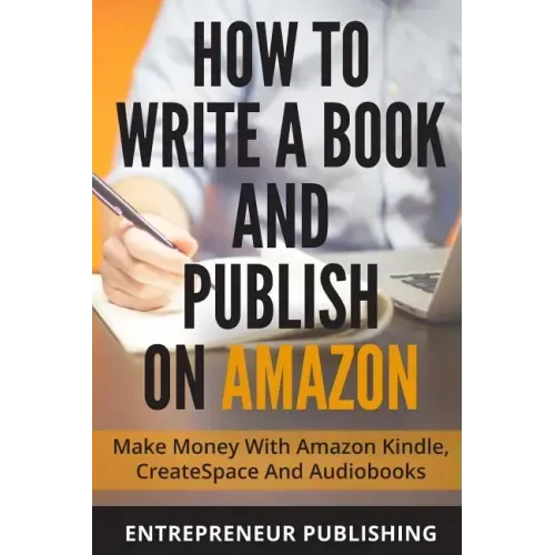 How To Write A Book And Publish On Amazon: Make Money With Amazon Kindle, CreateSpace And Audiobooks