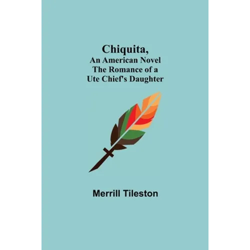 Chiquita, An American Novel; The Romance of a Ute Chief's Daughter