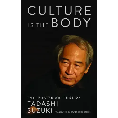 Culture Is the Body: The Theatre Writings of Tadashi Suzuki