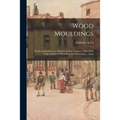 Wood Mouldings: Beads and Architraves, Window & Door Frames ... One of the Largest Stocks of Mouldings and Trimmings ... [etc.]