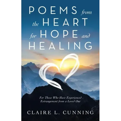 Poems from the Heart for Hope and Healing: For Those Who Have Experienced Estrangement from a Loved One