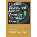 El Sumo Secreto del Mundo: ¡Nuestra Tierra ES Hueca!: La Evidencia desde la Ciencia, las Escrituras y la Historia que Nuestra Tierra Es Hueca!