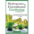 Hydroponics and Greenhouse Gardening for Beginners: The Ultimate Guide to Grow Vegetables, Fruits and Herbs at Home