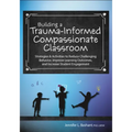 Building a Trauma-Informed, Compassionate Classroom: Strategies & Activities to Reduce Challenging Behavior, Improve Learning Outcomes, and Increase S