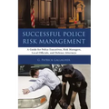 Successful Police Risk Management: A Guide for Police Executives, Risk Managers, Local Officials, and Defense Attorneys