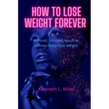 How to Lose Weight forever: A Mind-Focused Result to Permanently Lose Weight