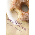 Sugar Addiction Cure: How To Overcome Sugar Addiction in 7 Days