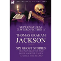 The Collected Supernatural and Weird Fiction of Thomas Graham Jackson-Six Ghost Stories-Two Novelettes and Four Shorter Tales to Chill the Blood