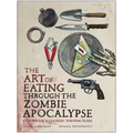 The Art of Eating Through the Zombie Apocalypse: A Cookbook & Culinary Survival Guide