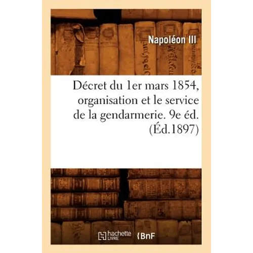 Décret Du 1er Mars 1854, Organisation Et Le Service de la Gendarmerie. 9e Éd. (Éd.1897)