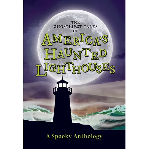 The Ghostliest Tales of America's Haunted Lighthouses: A Spooky Anthology