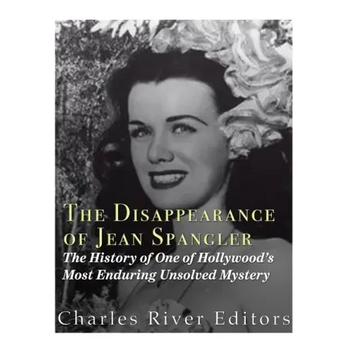 The Disappearance of Jean Spangler: The History of One of Hollywood's Most Enduring Unsolved Mysteries