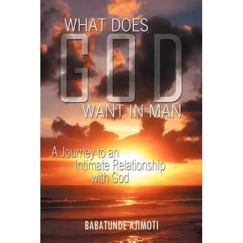 What Does God Want in Man: A Journey to an Intimate Relationship with God