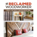 The Reclaimed Woodworker: 21 One-Of-A-Kind Projects to Build with Recycled Lumber