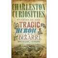Charleston Curiosities: Stories of the Tragic, Heroic, and Bizarre