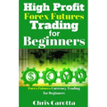 High Profit Forex Futures Trading for Beginners: Forex Futures Currency Trading for Beginners