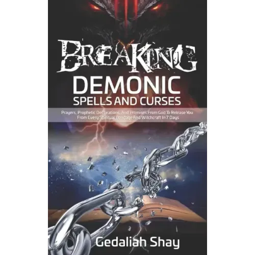 Breaking Demonic Spells and Curses: Prayers, Prophetic Declarations, And Promises from God to Release You from Every Spiritual Bondage and Witchcraft