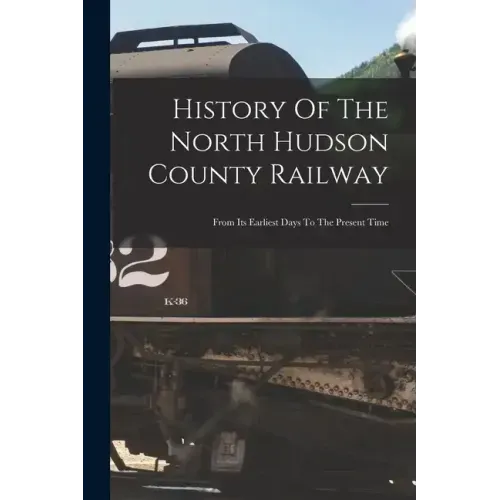 History Of The North Hudson County Railway: From Its Earliest Days To The Present Time