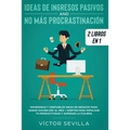 Ideas de ingresos pasivos y no más procrastinación 2 libros en 1: Novedosas y confiables ideas de negocio para ganar $10,000 USD al mes + Hábitos para