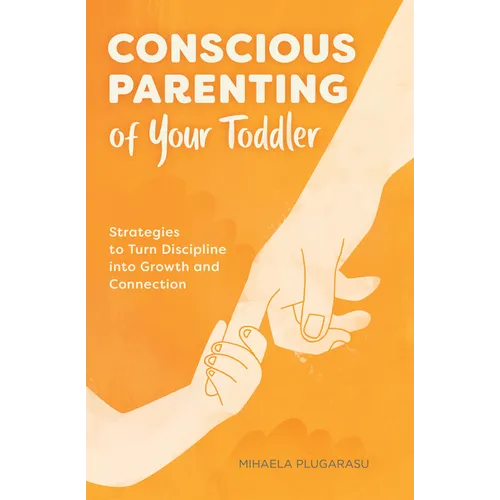 Conscious Parenting of Your Toddler: Strategies to Turn Discipline Into Growth and Connection