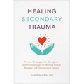 Healing Secondary Trauma: Proven Strategies for Caregivers and Professionals to Manage Stress, Anxiety, and Compassion Fatigue