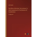 The Ethics of the Dust; Ten Lectures To Little Housewives On The Elements Of Crystallization: in large print