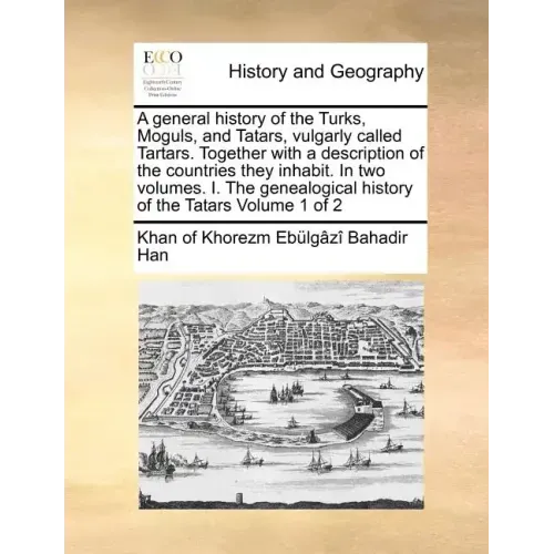 A General History of the Turks, Moguls, and Tatars, Vulgarly Called Tartars. Together with a Description of the Countries They Inhabit. in Two Volumes