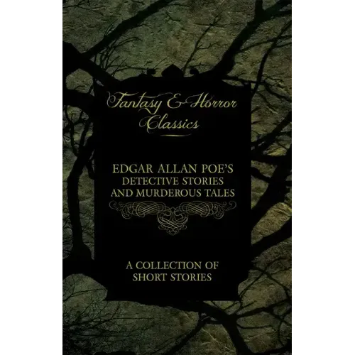 Edgar Allan Poe's Detective Stories and Murderous Tales - A Collection of Short Stories (Fantasy and Horror Classics)