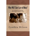 Who Will Take Care of Mom?: A Guide for Family-Managed Senior Care