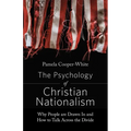 The Psychology of Christian Nationalism: Why People Are Drawn In and How to Talk Across the Divide