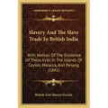 Slavery And The Slave Trade In British India: With Notices Of The Existence Of These Evils In The Islands Of Ceylon, Malacca, And Penang (1841)