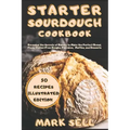 Starter Sourdough CookbooK: Revealed the Secrets of Bakery to Make the Perfect Bread, Pizza, Gluten-Free Doughs, Pancakes, Muffins, and Desserts.
