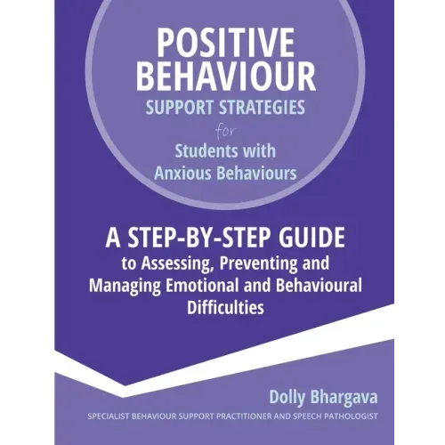 Positive Behaviour Support Strategies for Students with Anxious Behaviours: A Step by Step Guide to Assessing, Preventing and Managing Emotional and B