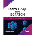 Learn T-SQL from Scratch: An Easy-To-Follow Guide for Designing, Developing, and Deploying Databases in the SQL Server and Writing T-SQL Queries