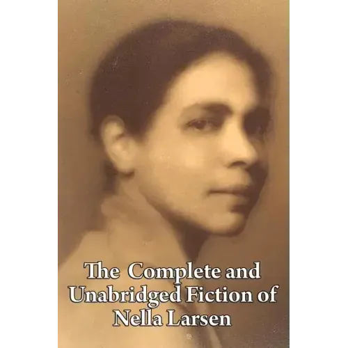The Complete and Unabridged Fiction of Nella Larsen