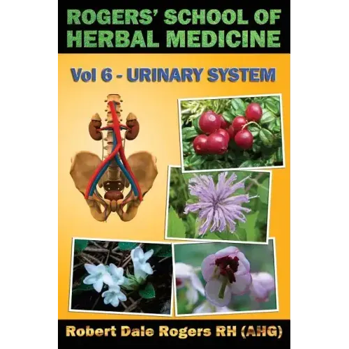 Rogers' School of Herbal Medicine Volume Six: Urinary System