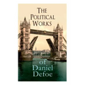 The Political Works of Daniel Defoe: Including The True-Born Englishman, An Essay upon Projects, The Complete English Tradesman & The Biography of the
