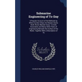 Submarine Engineering of To-Day: A Popular Account of the Methods by Which Sunken Ships Are Raised, Docks Built, Rocks Blasted Away, Tunnels Axcavated
