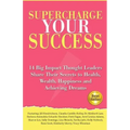 Supercharge Your Success: 14 Big Impact Thought Leaders Share Their Secrets to Health, Wealth, Happiness and Achieving Dreams