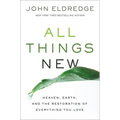 All Things New: Heaven, Earth, and the Restoration of Everything You Love