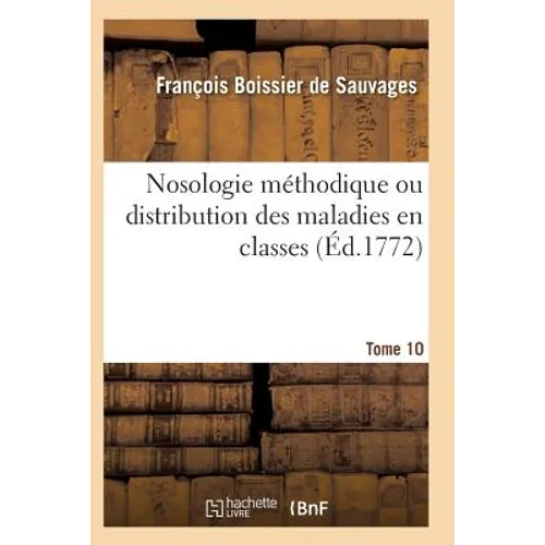 Nosologie Méthodique Ou Distribution Des Maladies En Classes Tome 10