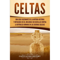 Celtas: Una Guía Fascinante de La Antigua Historia y Mitología Celta, Incluidas Sus Batallas Contra la República Romana en Las Guerras Gálicas